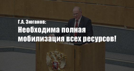 Г.А. Зюганов: Необходима полная мобилизация всех ресурсов!
