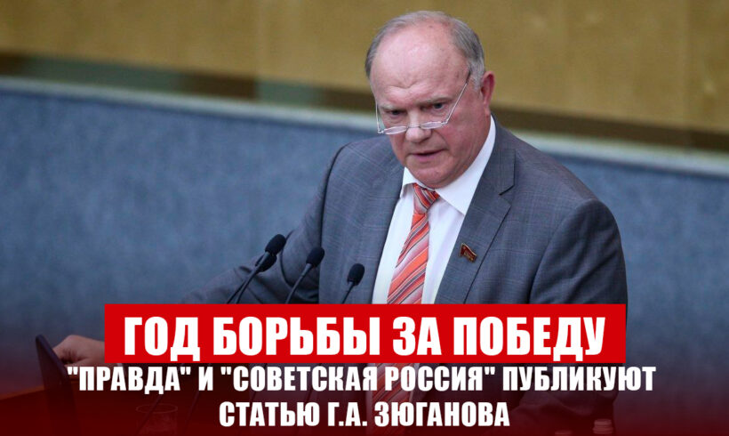 Год борьбы за победу. “Правда” и “Советская Россия” публикуют статью Г.А. Зюганова Год борьбы за победу. “Правда” и “Советская Россия” публикуют статью Г.А. Зюганова